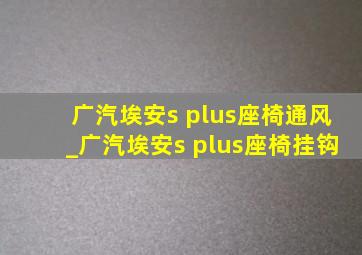 广汽埃安s plus座椅通风_广汽埃安s plus座椅挂钩